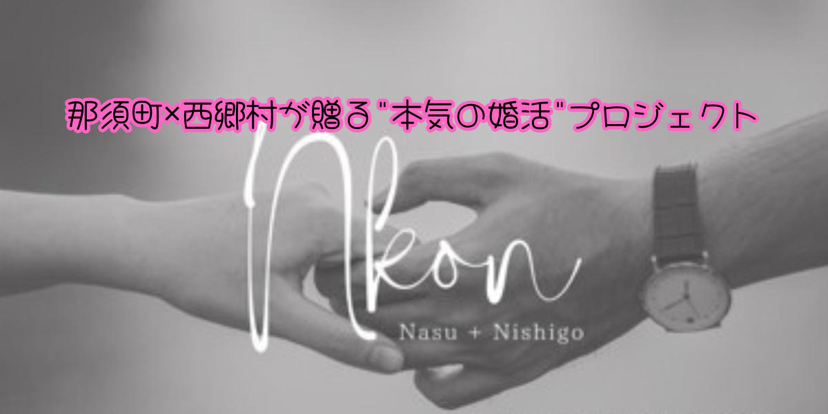 【Nkon-エヌコン】那須町×西郷村が贈る”本気の婚活”プロジェクト