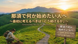 那須で何か始めたい人へ～最初に考えるべきは「どう続けるか」～